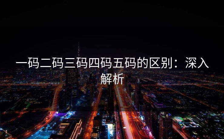 一码二码三码四码五码的区别：深入解析