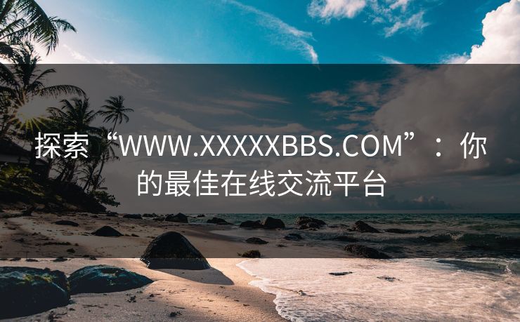 探索“WWW.XXXXXBBS.COM”：你的最佳在线交流平台