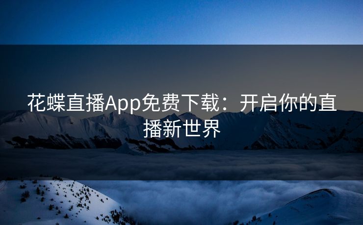 花蝶直播App免费下载：开启你的直播新世界