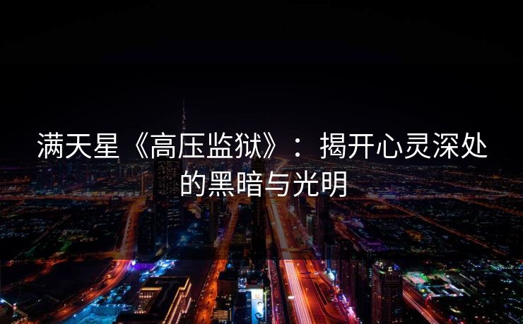 满天星《高压监狱》:揭开心灵深处的黑暗与光明 满天星《高压监狱》:揭开心灵深处的黑暗与光明