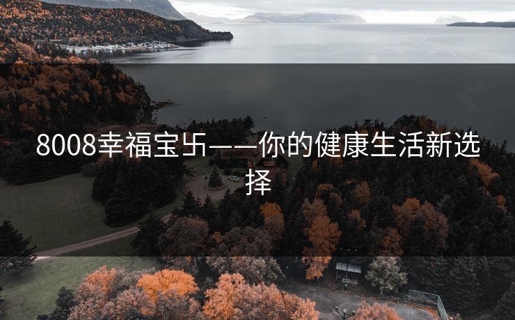 8008幸福宝卐——你的健康生活新选择 8008幸福宝卐——你的健康生活新选择