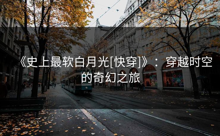 《史上最软白月光[快穿]》：穿越时空的奇幻之旅