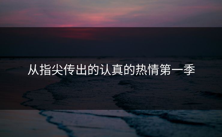 从指尖传出的认真的热情第一季 从指尖传出的认真的热情第一季