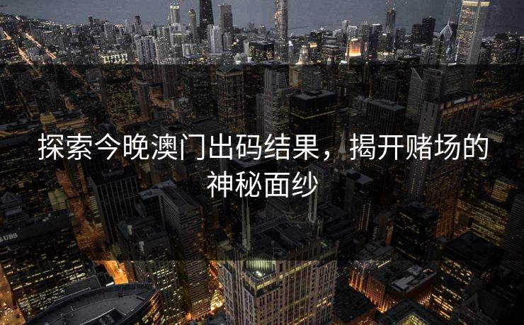 探索今晚澳门出码结果，揭开赌场的神秘面纱