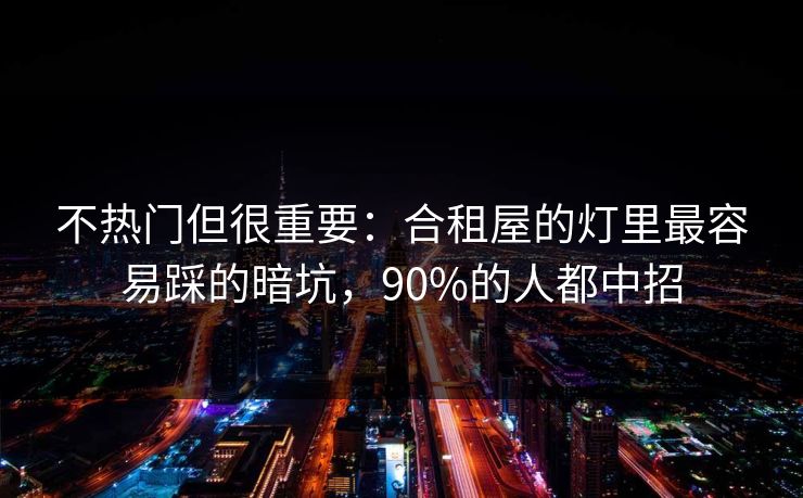 不热门但很重要：合租屋的灯里最容易踩的暗坑，90%的人都中招