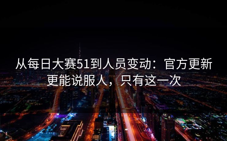从每日大赛51到人员变动：官方更新更能说服人，只有这一次